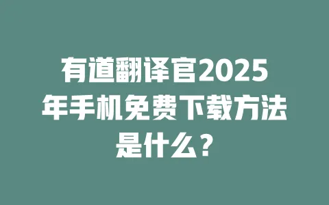 有道翻译官2025年手机免费下载方法是什么? 一