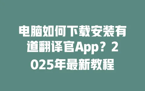 电脑如何下载安装有道翻译官App?2025年最新教程 一