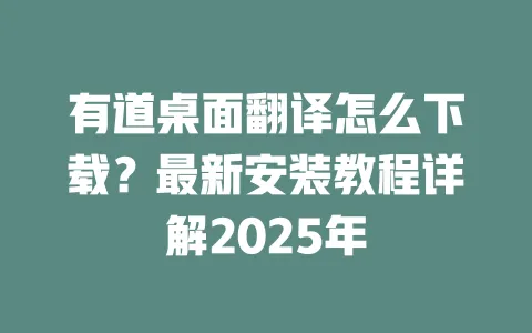 有道桌面翻译怎么下载?最新安装教程详解2025年 一