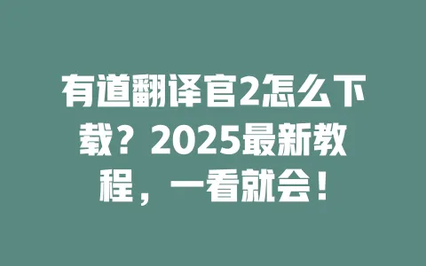 有道翻译官2怎么下载?2025最新教程,一看就会! 一