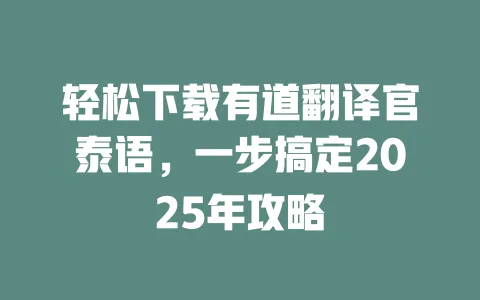轻松下载有道翻译官泰语,一步搞定2025年攻略 一