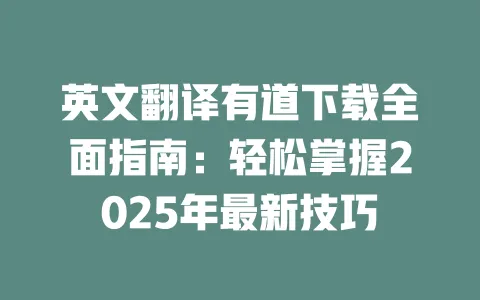 英文翻译有道下载全面指南:轻松掌握2025年最新技巧 一