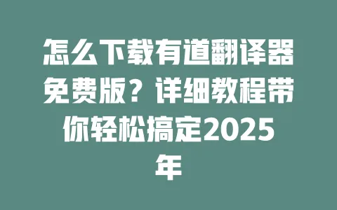 怎么下载有道翻译器免费版?详细教程带你轻松搞定2025年 一