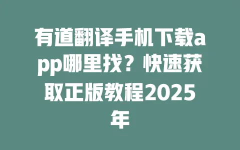 有道翻译手机下载app哪里找?快速获取正版教程2025年 一