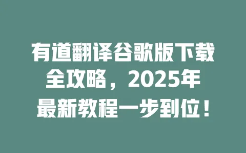 有道翻译谷歌版下载全攻略，2025年最新教程一步到位！ 一