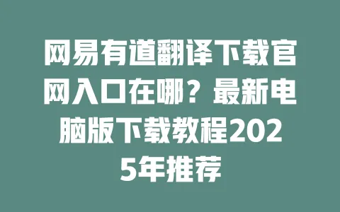 网易有道翻译下载官网入口在哪？最新电脑版下载教程2025年推荐 一