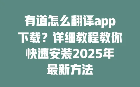 有道怎么翻译app下载？详细教程教你快速安装2025年最新方法 一