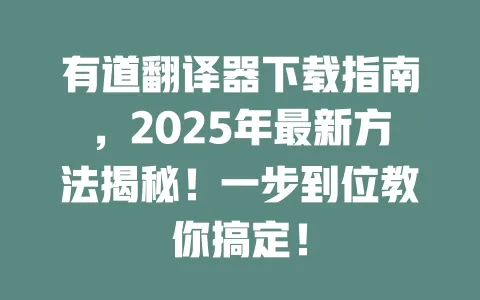 有道翻译器下载指南,2025年最新方法揭秘!一步到位教你搞定! 一