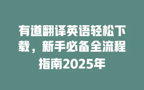 有道翻译英语轻松下载，新手必备全流程指南2025年 一