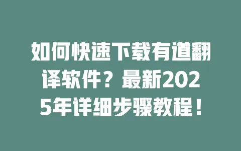 如何快速下载有道翻译软件？最新2025年详细步骤教程！ 一