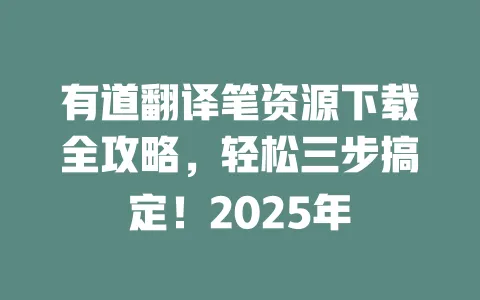 有道翻译笔资源下载全攻略,轻松三步搞定!2025年 一