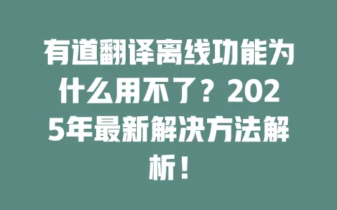 有道翻译离线功能为什么用不了?2025年最新解决方法解析! 一