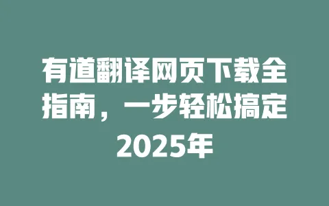 有道翻译网页下载全指南,一步轻松搞定2025年 一